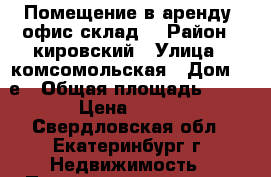 Помещение в аренду, офис,склад. › Район ­ кировский › Улица ­ комсомольская › Дом ­ 6е › Общая площадь ­ 50 › Цена ­ 350 - Свердловская обл., Екатеринбург г. Недвижимость » Помещения аренда   